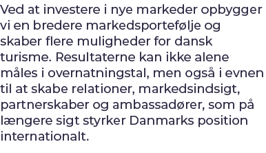 Ved at investere i nye markeder opbygger vi en bredere markedsportef lje og skaber flere muligheder for dansk turisme...