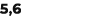 5,6