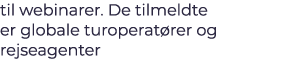 til webinarer. De tilmeldte er globale turoperat rer og rejseagenter