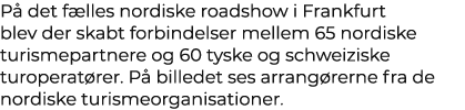 P det f lles nordiske roadshow i Frankfurt blev der skabt forbindelser mellem 65 nordiske turismepartnere og 60 tysk...