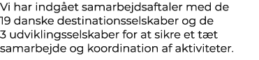 Vi har indg et samarbejdsaftaler med de 19 danske destinationsselskaber og de 3 udviklingsselskaber for at sikre et t...