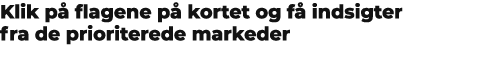 Klik p flagene p  kortet og f  indsigter fra de prioriterede markeder